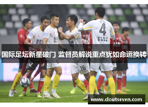 国际足坛新星破门 监督员解说重点犹如命运换转