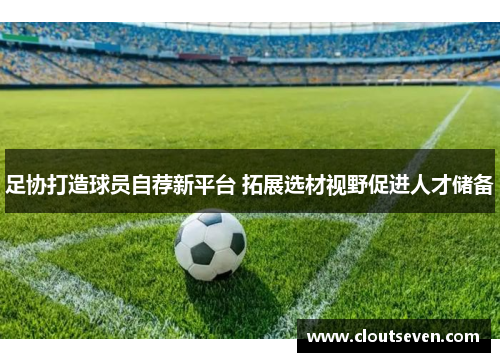足协打造球员自荐新平台 拓展选材视野促进人才储备