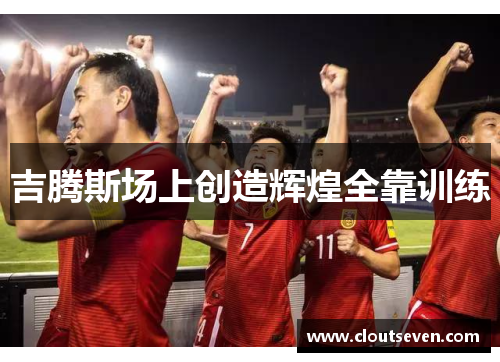 吉腾斯场上创造辉煌全靠训练